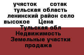 учясток 17,5 сотак тульская область ленинский район село высокое. › Цена ­ 850 000 - Тульская обл. Недвижимость » Земельные участки продажа   